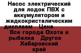 Насос электрический для лодок ПВХ с аккумулятором и жидкокристалическим дисплеем › Цена ­ 9 500 - Все города Охота и рыбалка » Другое   . Хабаровский край